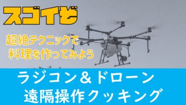 【YouTube企画案】『完全遠隔操作キッチン』ドローンやラジコンで料理をしてみよう！