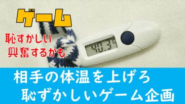 【YouTube企画案】『相手の体温を1度上げるためにいろいろがんばってみる』