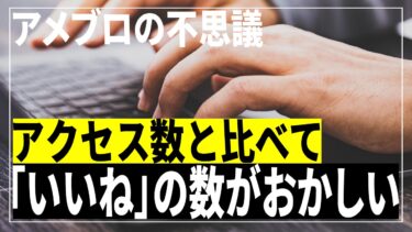 【アメブロ】アクセス数よりも「いいね」の方が多いのはなぜ？いいねをつけてくれたユーザーがいなくなる理由